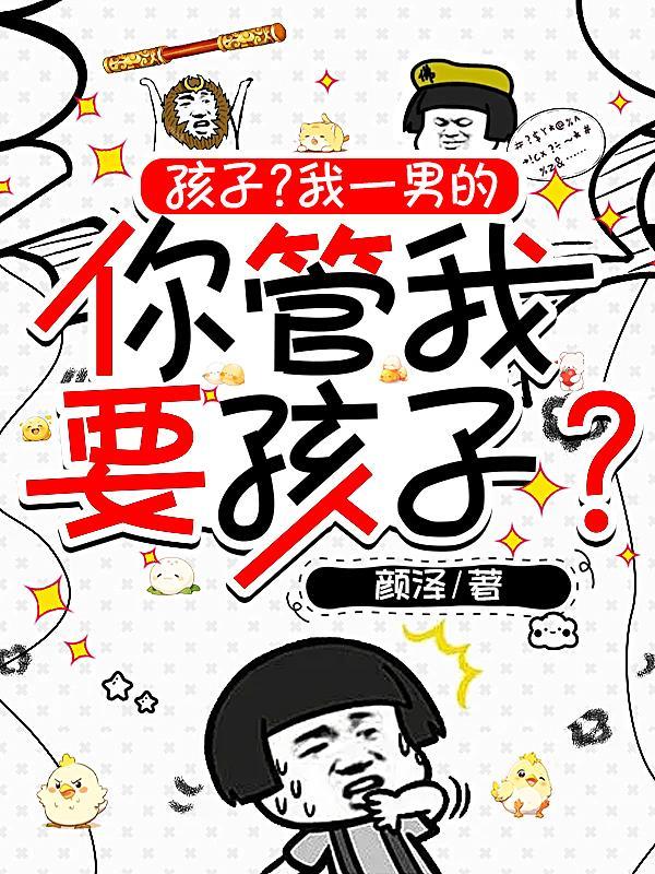 孩子?我一男的你管我要孩子?by颜泽