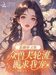众兽夫轮流跪求我宠笔