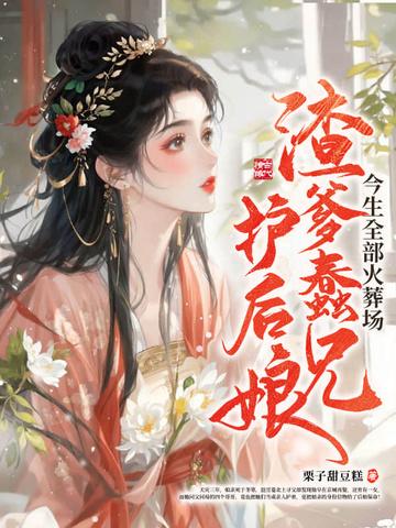 渣爹蠢兄护后娘今生全部火葬场