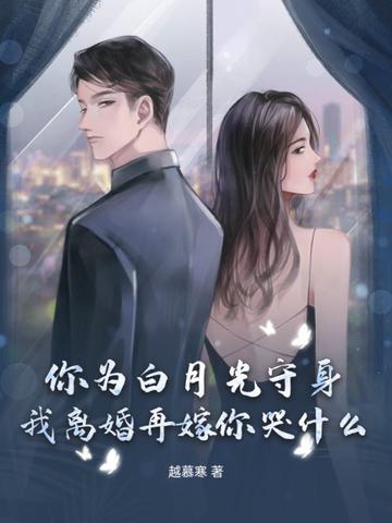 你为白月光守身,我离婚再嫁你哭什么?