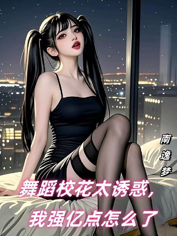 舞蹈校花太诱惑,我强亿点怎么了